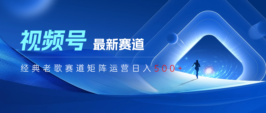 视频号最新经典老歌赛道矩阵运营日入500+云创网-网创项目资源站-副业项目-创业项目-搞钱项目云创网