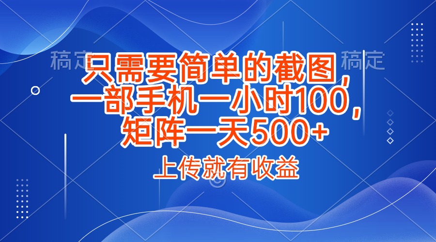 只需要简单的截图，上传就能有收益，一部手机不限地方不限时间，一小时100，矩阵放大一天500+云创网-网创项目资源站-副业项目-创业项目-搞钱项目云创网