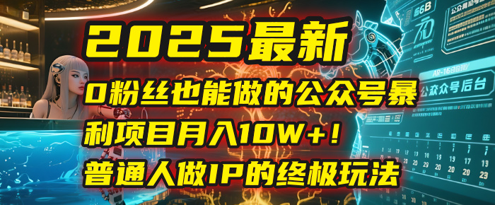 2025最新0粉丝也能做的公众号暴利项目，月入10W+！普通人做IP的终极玩法云创网-网创项目资源站-副业项目-创业项目-搞钱项目云创网