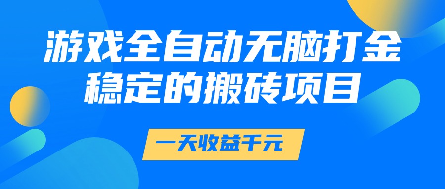 游戏全自动无脑打金，一天收益1000+，稳定的搬砖项目云创网-网创项目资源站-副业项目-创业项目-搞钱项目云创网
