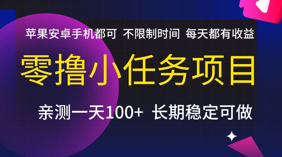 零撸小任务项目，不限制时间，每天都有收益，苹果安卓手机都可，亲测一天100+，长期稳定可做云创网-网创项目资源站-副业项目-创业项目-搞钱项目云创网