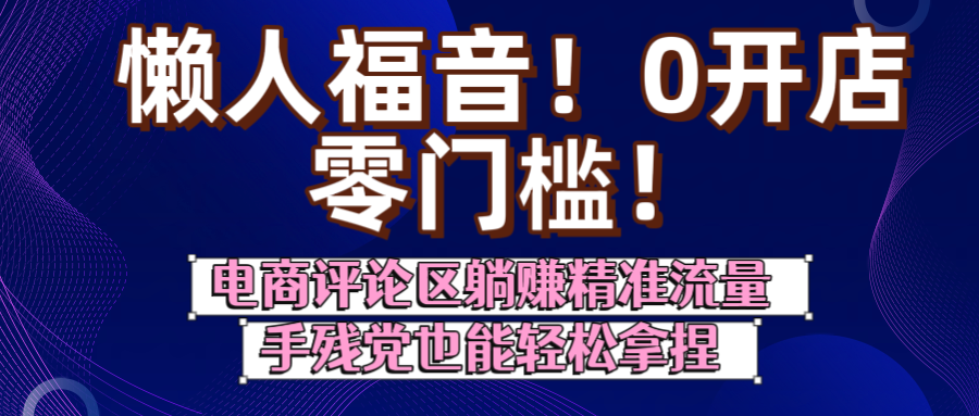 懒人福音！0开店、零门槛！电商评论区躺赚精准流量，手残党也能轻松拿捏云创网-网创项目资源站-副业项目-创业项目-搞钱项目云创网