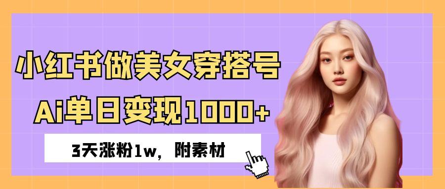 小红书做美女穿搭号，ai单日变现1000+，3天涨粉1w。云创网-网创项目资源站-副业项目-创业项目-搞钱项目云创网