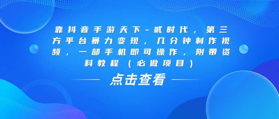 靠抖音手游天下-贰时代，几分钟制作视频，第三方平台暴力变现，一部手机即可操作，附带资料教程（必做项目）云创网-网创项目资源站-副业项目-创业项目-搞钱项目云创网