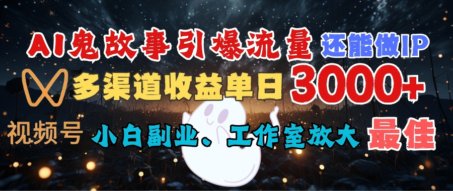 AI鬼故事引爆流量 还能做IP，视频号多渠道收益单日3000+，小白副业、工作室放大的最佳选择云创网-网创项目资源站-副业项目-创业项目-搞钱项目云创网