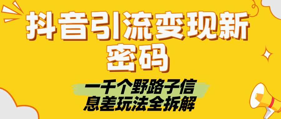 抖音引流变现新密码！一千个野路子信息差玩法全拆解云创网-网创项目资源站-副业项目-创业项目-搞钱项目云创网