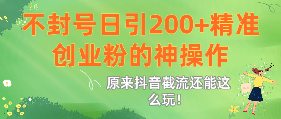 原来抖音截流还能这么玩！不封号日引200+精准创业粉的神操作云创网-网创项目资源站-副业项目-创业项目-搞钱项目云创网