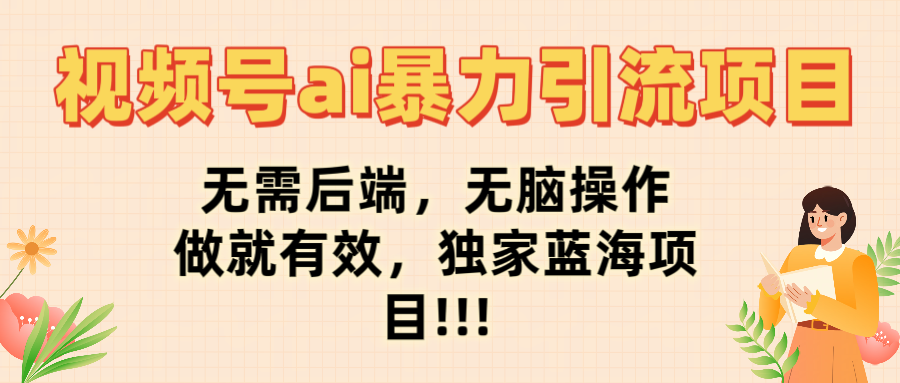 视频号ai暴力引流项目，无需后端，无脑操作，做就有效，独家蓝海项目!!!云创网-网创项目资源站-副业项目-创业项目-搞钱项目云创网