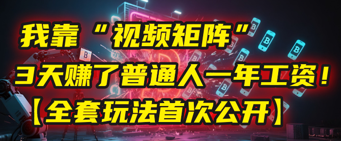 我靠“视频矩阵”，3天赚了普通人一年工资！【全套玩法首次公开】云创网-网创项目资源站-副业项目-创业项目-搞钱项目云创网