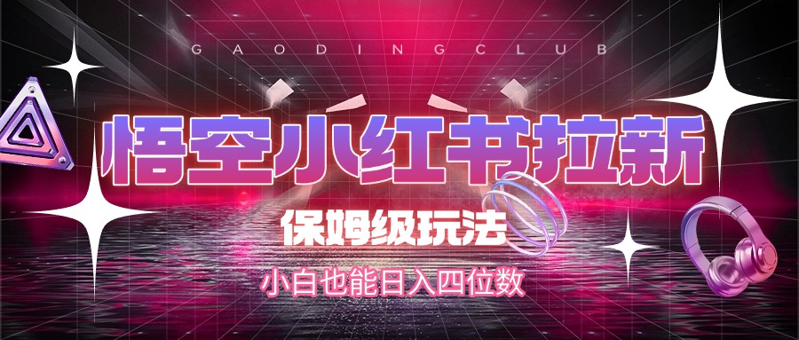 悟空小红书拉新，保姆级玩法，小白也能日入四位数云创网-网创项目资源站-副业项目-创业项目-搞钱项目云创网
