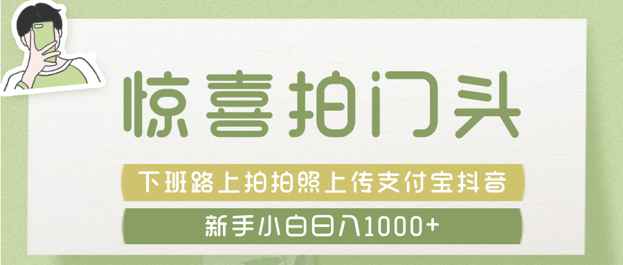 惊喜拍 门头 ， 下班路上拍拍照片， 上 传 到 支付宝和抖音新手日入 1000+云创网-网创项目资源站-副业项目-创业项目-搞钱项目云创网