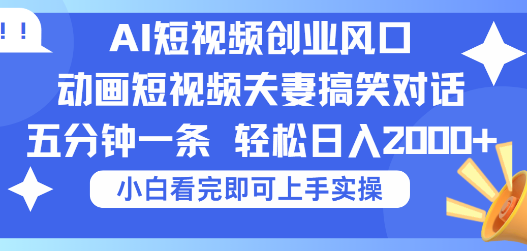 2025Ai短视频创业风口！夫妻搞笑对话，动画短视频五分钟做一条，可矩阵操作，轻松日入 2000+云创网-网创项目资源站-副业项目-创业项目-搞钱项目云创网