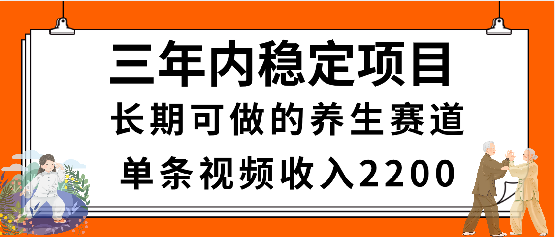 三年内稳定项目，长期可做的养生赛道，单条视频收入2200，新手秒上手云创网-网创项目资源站-副业项目-创业项目-搞钱项目云创网