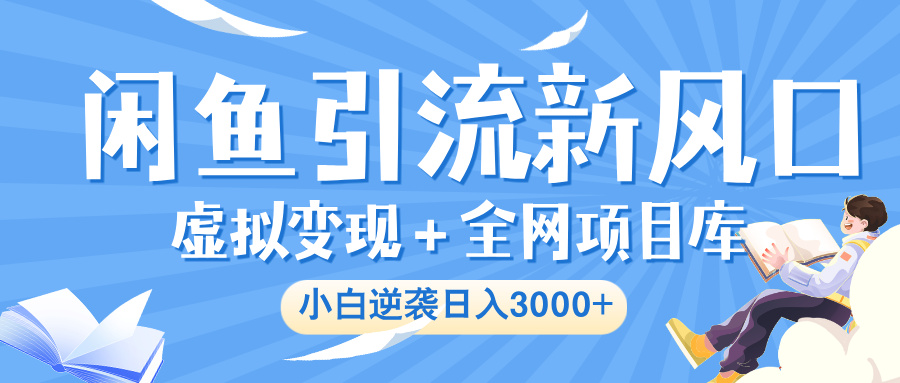 闲鱼引流新风口，虚拟变现＋全网项目库，小白逆袭日入 3000+云创网-网创项目资源站-副业项目-创业项目-搞钱项目云创网