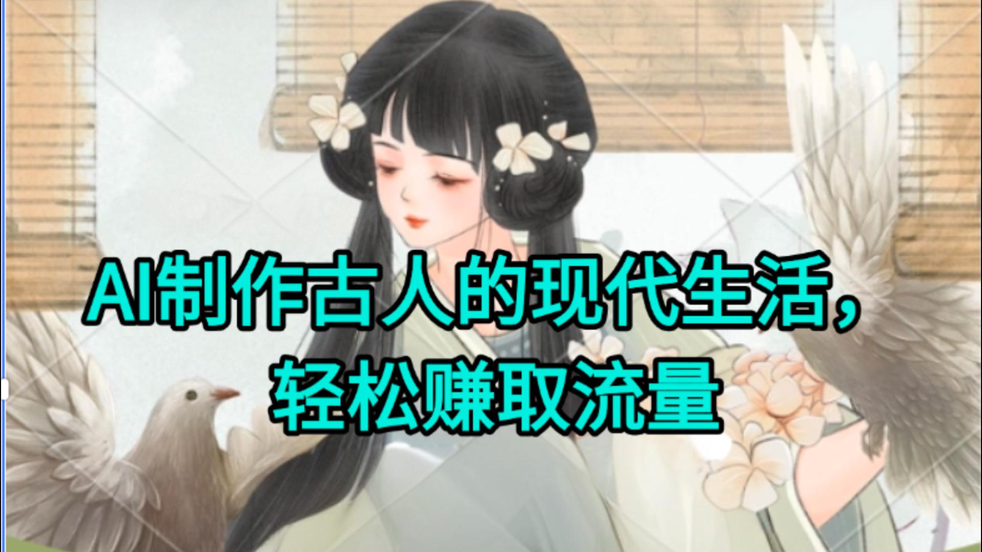AI制作古人现代生活视频，搞笑好玩，轻松赚流量云创网-网创项目资源站-副业项目-创业项目-搞钱项目云创网