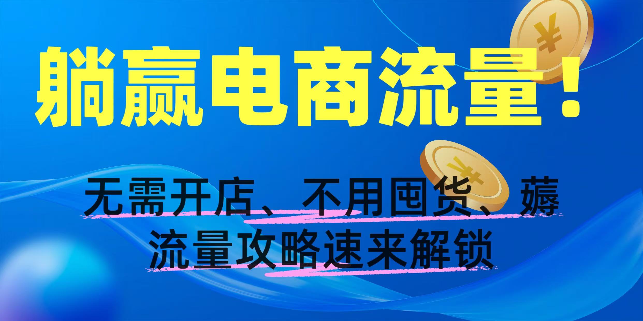 躺赢电商流量！无需开店、不用囤货，薅流量攻略速来解锁云创网-网创项目资源站-副业项目-创业项目-搞钱项目云创网