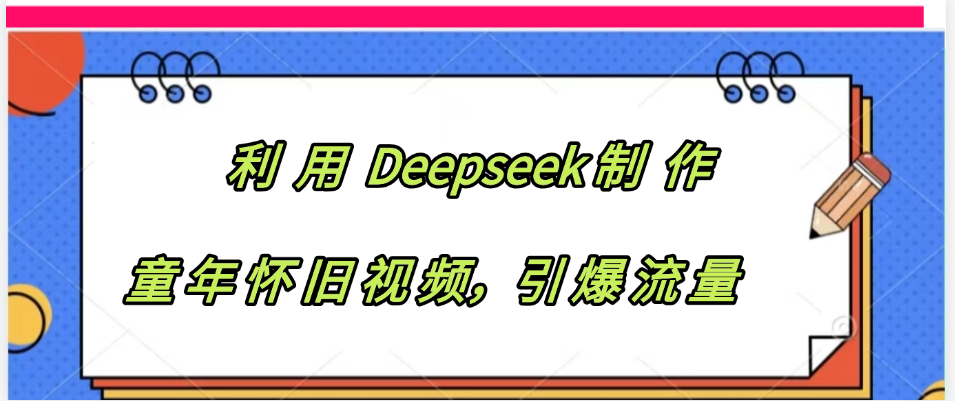 利用 Deepseek制 作童年怀旧视频，引爆流量云创网-网创项目资源站-副业项目-创业项目-搞钱项目云创网