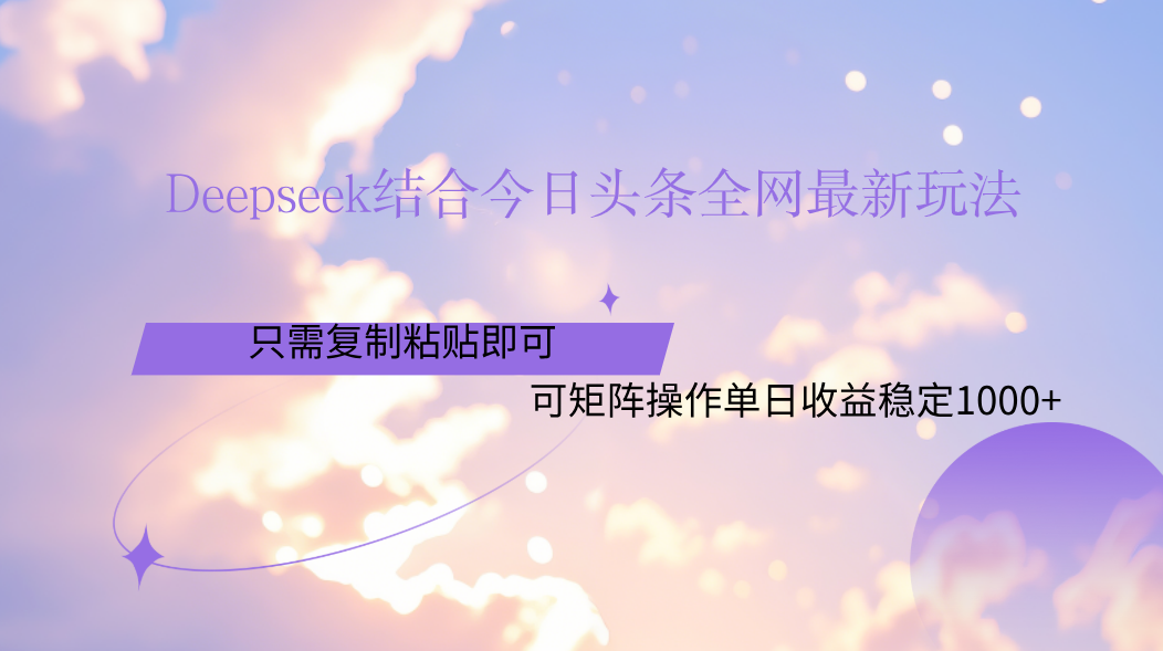 Deepseek结合今日头条全网最新玩法，只需复制粘贴，小白轻松上手单日稳定1000+云创网-网创项目资源站-副业项目-创业项目-搞钱项目云创网