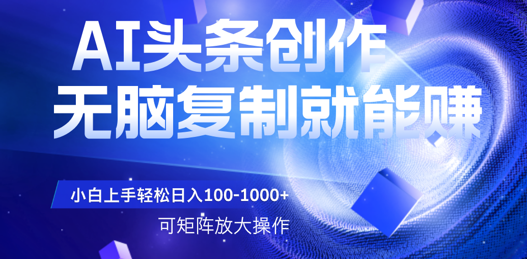 AI头条文章创作，无脑复制粘贴就能赚，小白轻松上手稳定日入100-1000+   可矩阵操作云创网-网创项目资源站-副业项目-创业项目-搞钱项目云创网