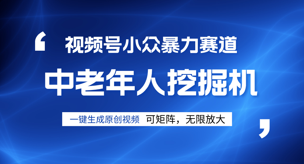 视频号新手逆袭密码！超小众暴力赛道，中老年人深信不疑，原创通过率拉满云创网-网创项目资源站-副业项目-创业项目-搞钱项目云创网
