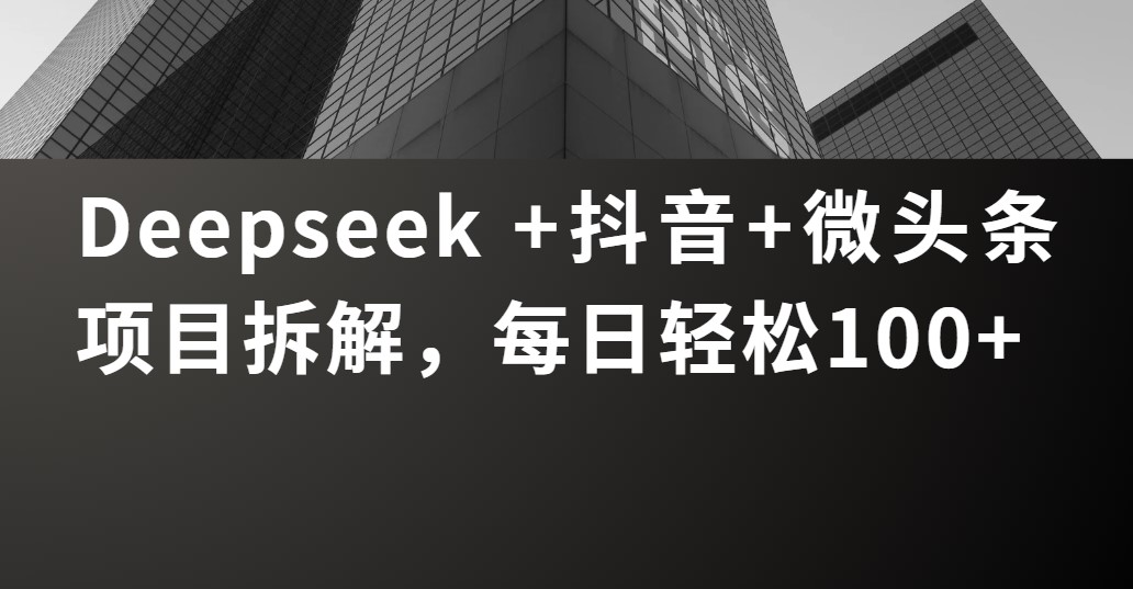 Deepseek +抖音 微头条项目拆解，每日轻松100+云创网-网创项目资源站-副业项目-创业项目-搞钱项目云创网