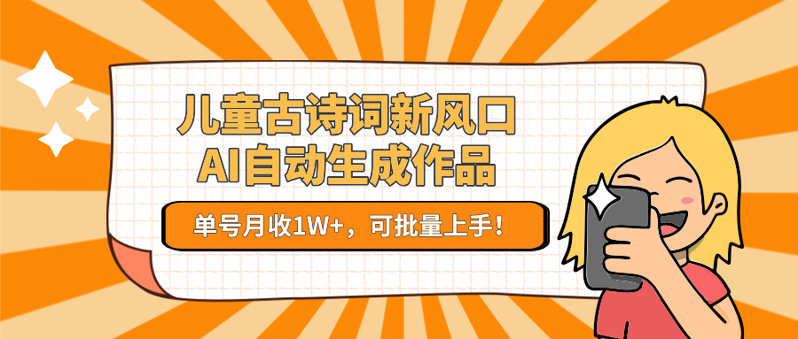 亲测儿童古诗词新风口！AI自动生成作品，单号月收1W+，可批量上手！云创网-网创项目资源站-副业项目-创业项目-搞钱项目云创网