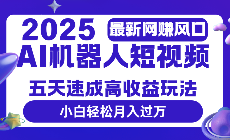 2025最新网赚变现风口，Ai 机器人短视频，五天速成高收益玩法，小白轻松月入过万云创网-网创项目资源站-副业项目-创业项目-搞钱项目云创网
