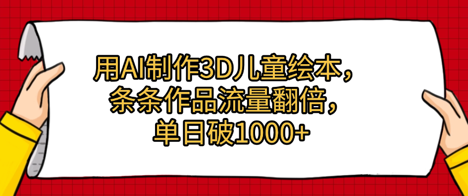 用AI制作3D儿童绘本，条条作品流量翻倍，单日破1000+云创网-网创项目资源站-副业项目-创业项目-搞钱项目云创网