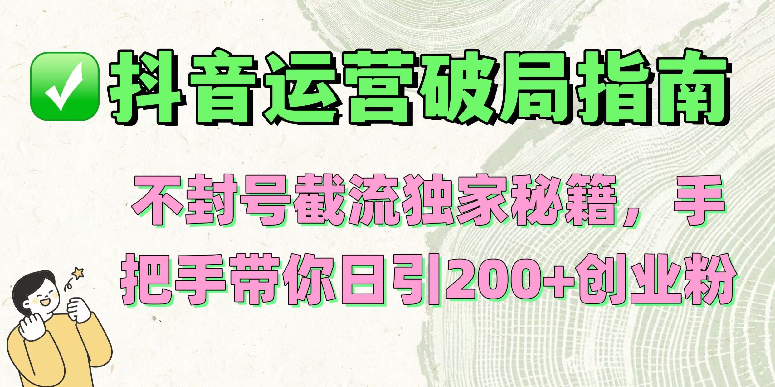 抖音运营破局指南！不封号截流独家秘籍，手把手带你日引200+创业粉云创网-网创项目资源站-副业项目-创业项目-搞钱项目云创网