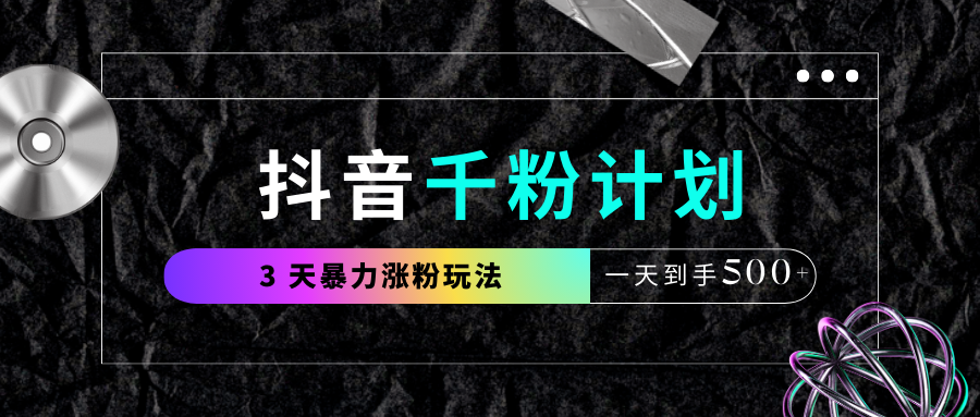 抖音千粉计划，最新玩法三天暴力涨千粉，一天到手500元+云创网-网创项目资源站-副业项目-创业项目-搞钱项目云创网