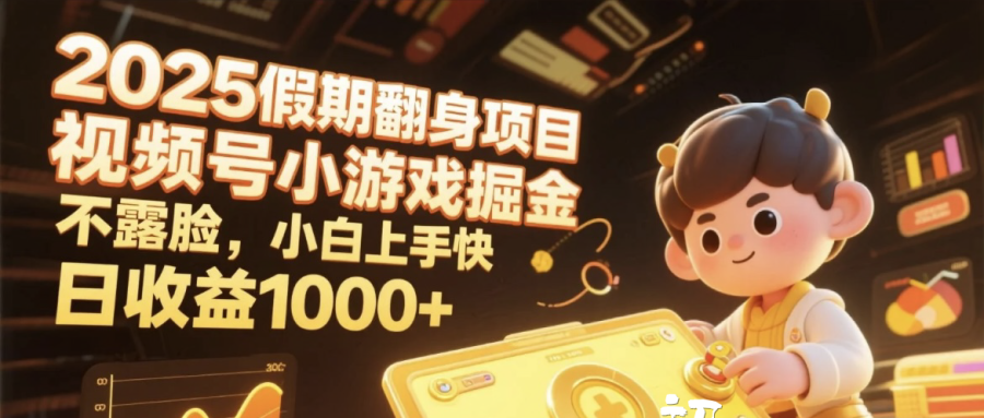 2025假期翻身项目，视频号小游戏掘金，不露脸，小白上手快，日收益1000+云创网-网创项目资源站-副业项目-创业项目-搞钱项目云创网