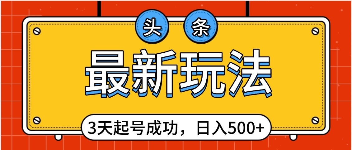 头条，最新玩法，3天起号成功，日入500+，小白轻松上手云创网-网创项目资源站-副业项目-创业项目-搞钱项目云创网
