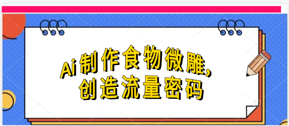 Ai制作食物微雕，创造流量密码，实现日入几张云创网-网创项目资源站-副业项目-创业项目-搞钱项目云创网