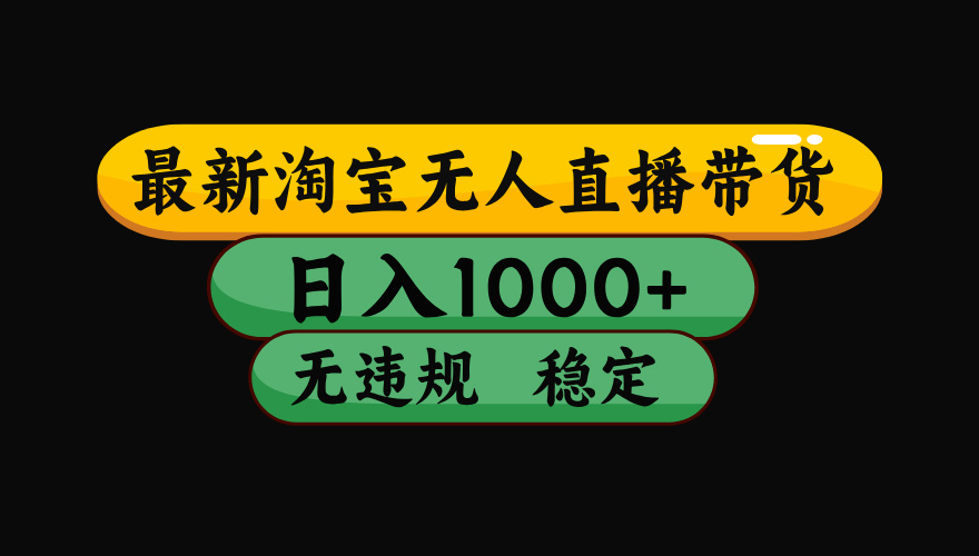 淘宝无人直播带货，日入1000+，独家技术，无违规无封号，操作简单，长期稳定【揭秘】云创网-网创项目资源站-副业项目-创业项目-搞钱项目云创网