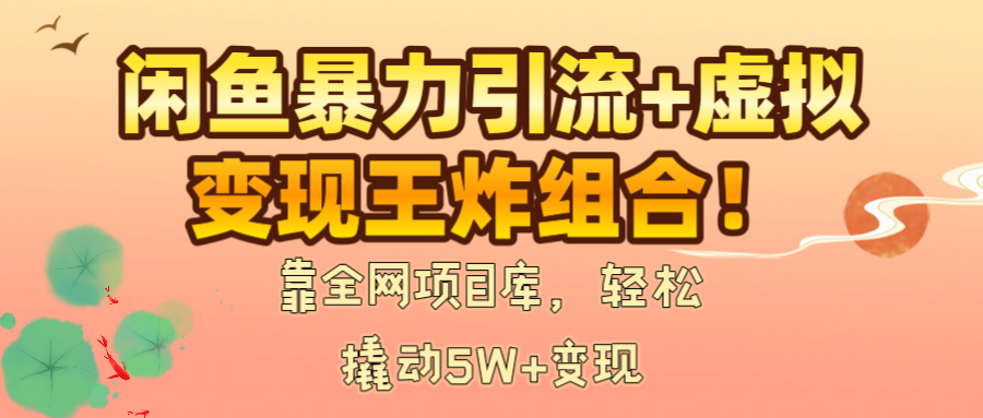 闲鱼暴力引流+虚拟变现王炸组合！靠全网项目库，轻松撬动5W+变现云创网-网创项目资源站-副业项目-创业项目-搞钱项目云创网
