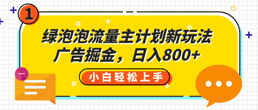 绿泡泡流量主计划新玩法，广告掘金，日入800+云创网-网创项目资源站-副业项目-创业项目-搞钱项目云创网