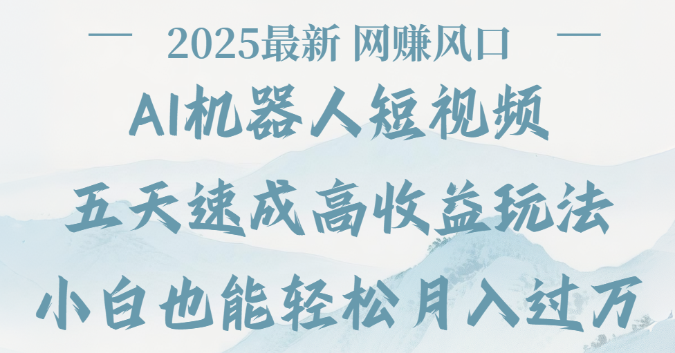 2025最新Ai 机器人短视频，网赚变现风口，五天速成高收益玩法，小白轻松月入过万云创网-网创项目资源站-副业项目-创业项目-搞钱项目云创网
