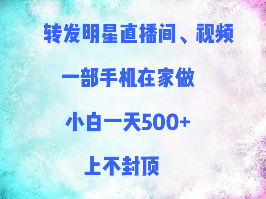 转发明星直播间、视频，一部手机在家做，小白一天500+，上不封顶云创网-网创项目资源站-副业项目-创业项目-搞钱项目云创网