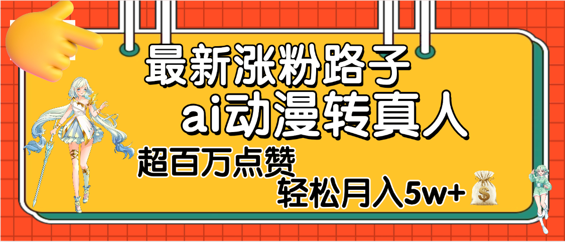 【揭秘】最新涨粉野路子，ai动漫转真人，超百万点赞，轻松月入5W+云创网-网创项目资源站-副业项目-创业项目-搞钱项目云创网