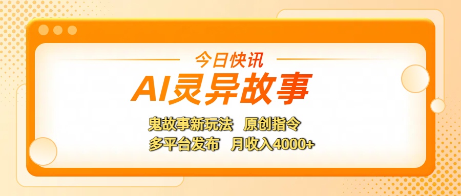 AI灵异故事，鬼故事新玩法，原创指令，多平台发布，月收入4000+云创网-网创项目资源站-副业项目-创业项目-搞钱项目云创网