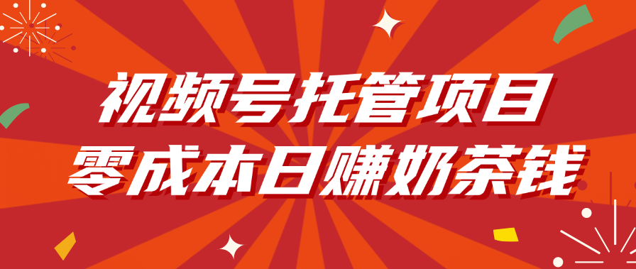 视频号托管项目，零成本日赚奶茶钱云创网-网创项目资源站-副业项目-创业项目-搞钱项目云创网