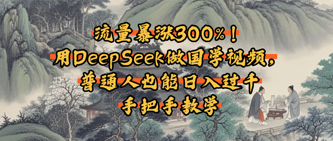 流量暴涨300%！用DeepSeek做国学视频，普通人也能日入过千云创网-网创项目资源站-副业项目-创业项目-搞钱项目云创网