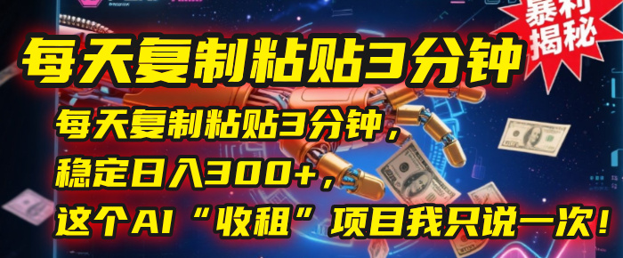 每天复制粘贴3分钟，稳定日入300+，这个AI“收租”项目我只说一次！云创网-网创项目资源站-副业项目-创业项目-搞钱项目云创网