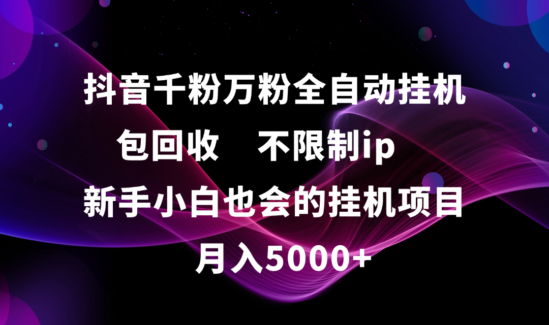 抖音千粉万粉全自动挂机，包回收，不限制ip，新手小白也会的批量挂机，月入5000+云创网-网创项目资源站-副业项目-创业项目-搞钱项目云创网