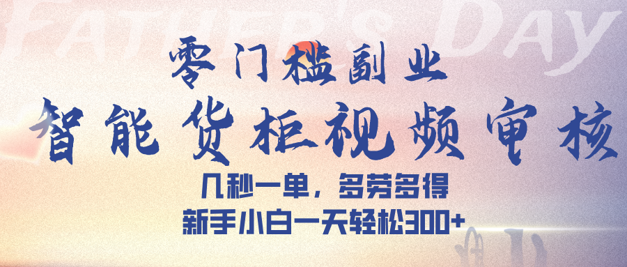 智能货柜视频审核，几秒一单，多劳多得，新手小白一天轻松 300➕云创网-网创项目资源站-副业项目-创业项目-搞钱项目云创网