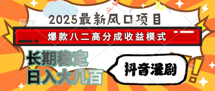 2025最新风口项目 抖音漫剧 爆款八二高分成收益模式 长期稳定日入大几百云创网-网创项目资源站-副业项目-创业项目-搞钱项目云创网