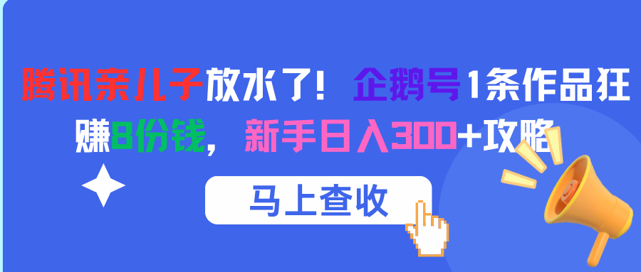 腾讯亲儿子放水了！企鹅号1条作品狂赚8份钱，新手日入300+攻略云创网-网创项目资源站-副业项目-创业项目-搞钱项目云创网