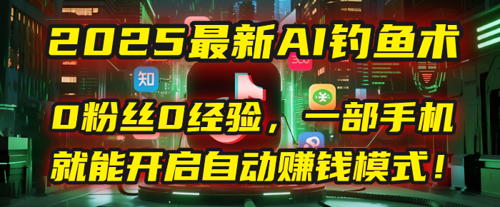 2025最新AI钓鱼术：0粉丝0经验，一部手机就能开启自动赚钱模式！云创网-网创项目资源站-副业项目-创业项目-搞钱项目云创网