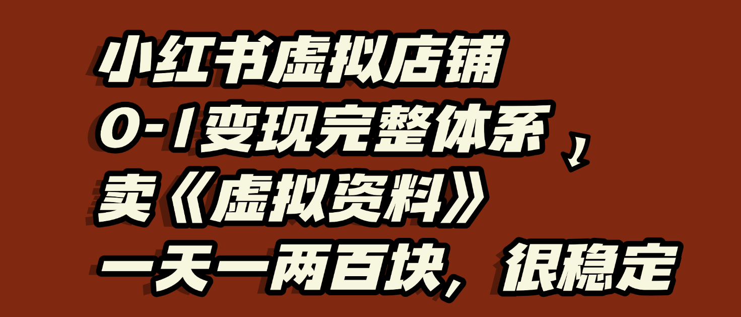 小红书虚拟店铺0-1变现完整体系：虚拟资料，一天一两百块，很稳定云创网-网创项目资源站-副业项目-创业项目-搞钱项目云创网