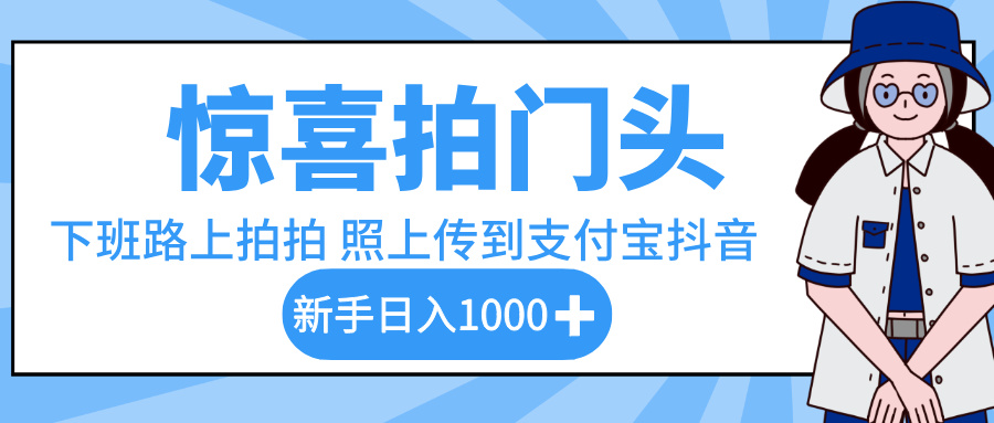 惊喜拍门头，下班路上拍拍照片，上传到支付宝和抖音新手日入 1000+云创网-网创项目资源站-副业项目-创业项目-搞钱项目云创网